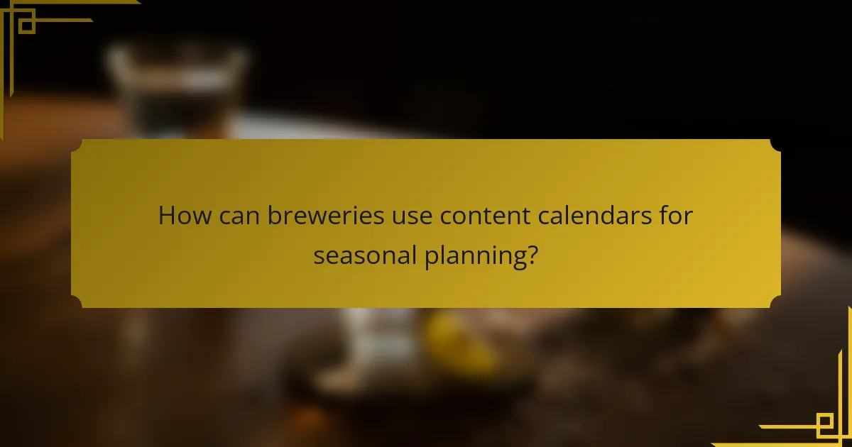 How can breweries use content calendars for seasonal planning?