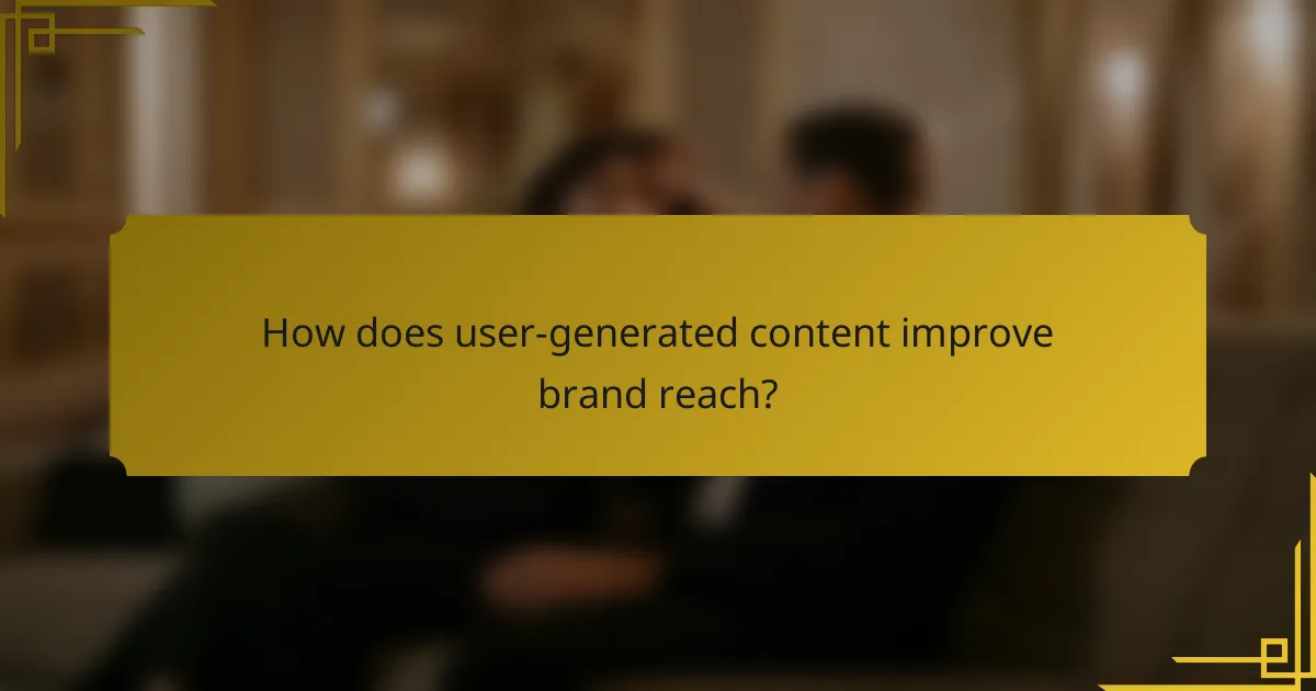 How does user-generated content improve brand reach?