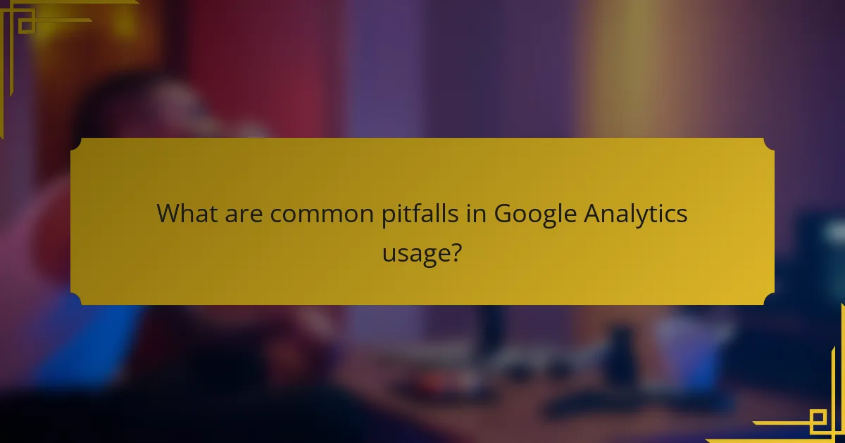 What are common pitfalls in Google Analytics usage?