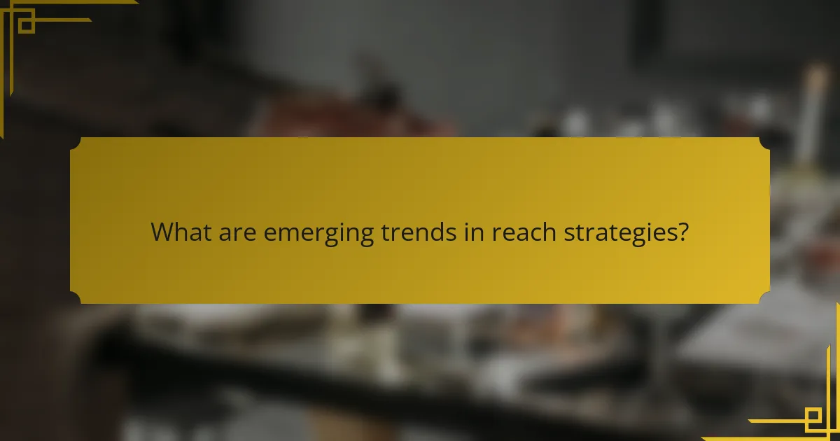 What are emerging trends in reach strategies?