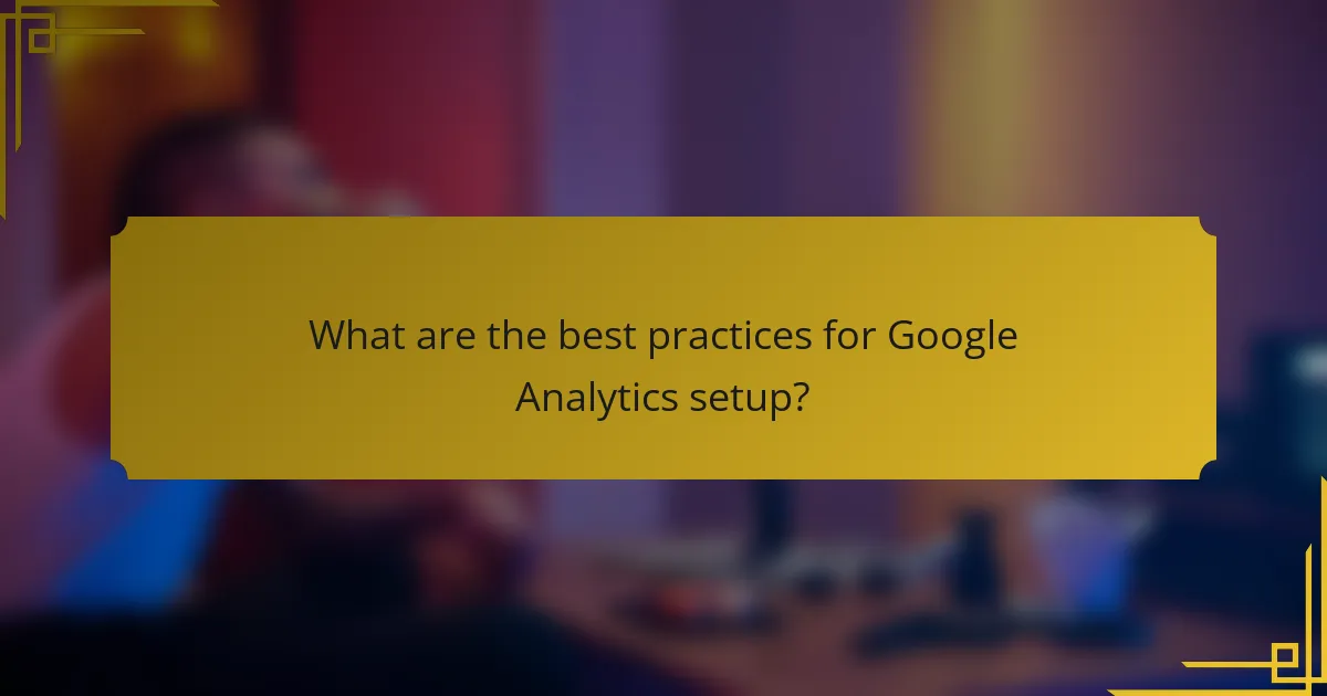 What are the best practices for Google Analytics setup?