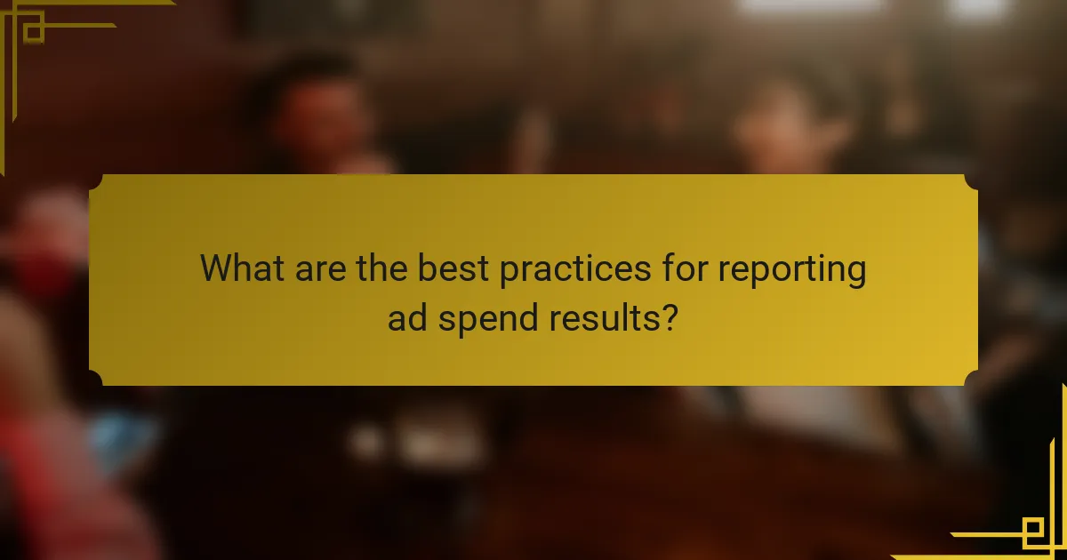 What are the best practices for reporting ad spend results?