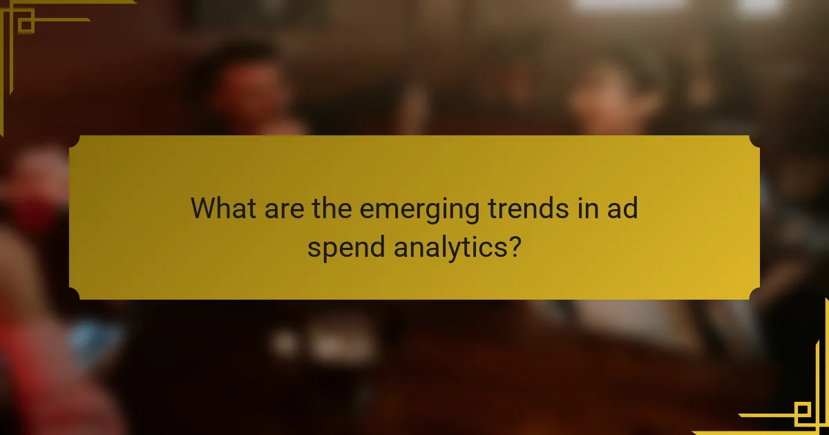 What are the emerging trends in ad spend analytics?