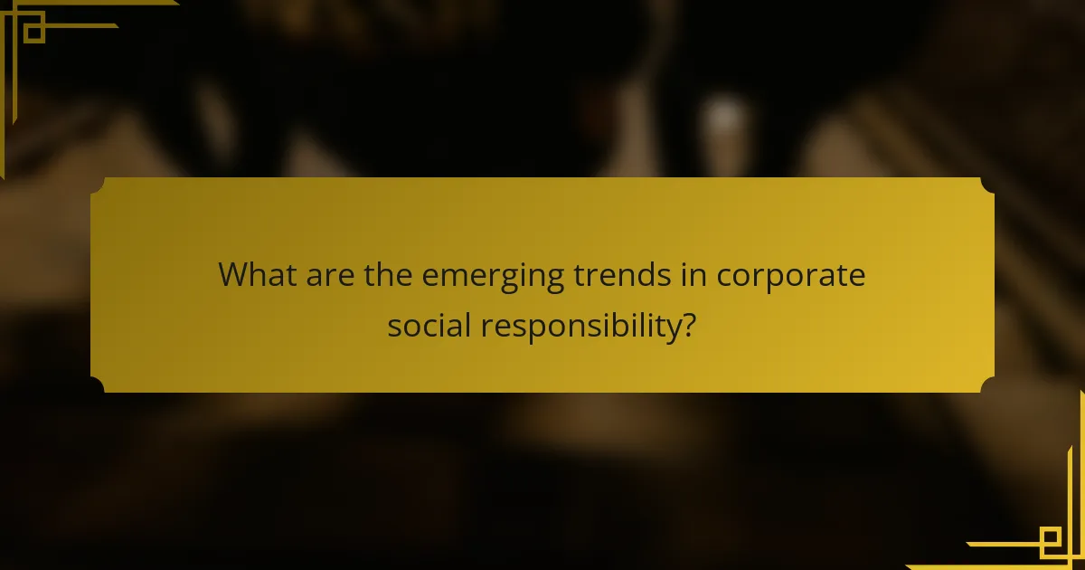 What are the emerging trends in corporate social responsibility?