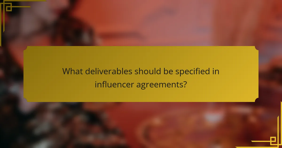What deliverables should be specified in influencer agreements?