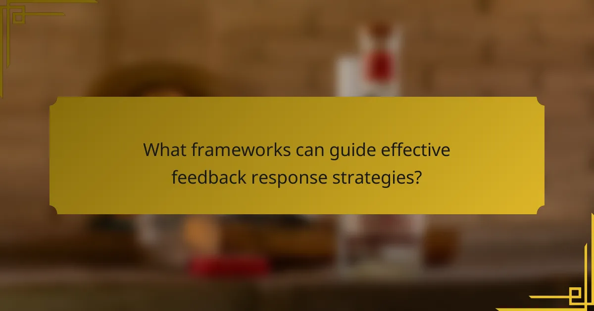 What frameworks can guide effective feedback response strategies?